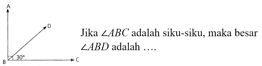 A D B 30 C 
Jika sudut ABC adalah siku-siku, maka besar sudut ABD adalah ....