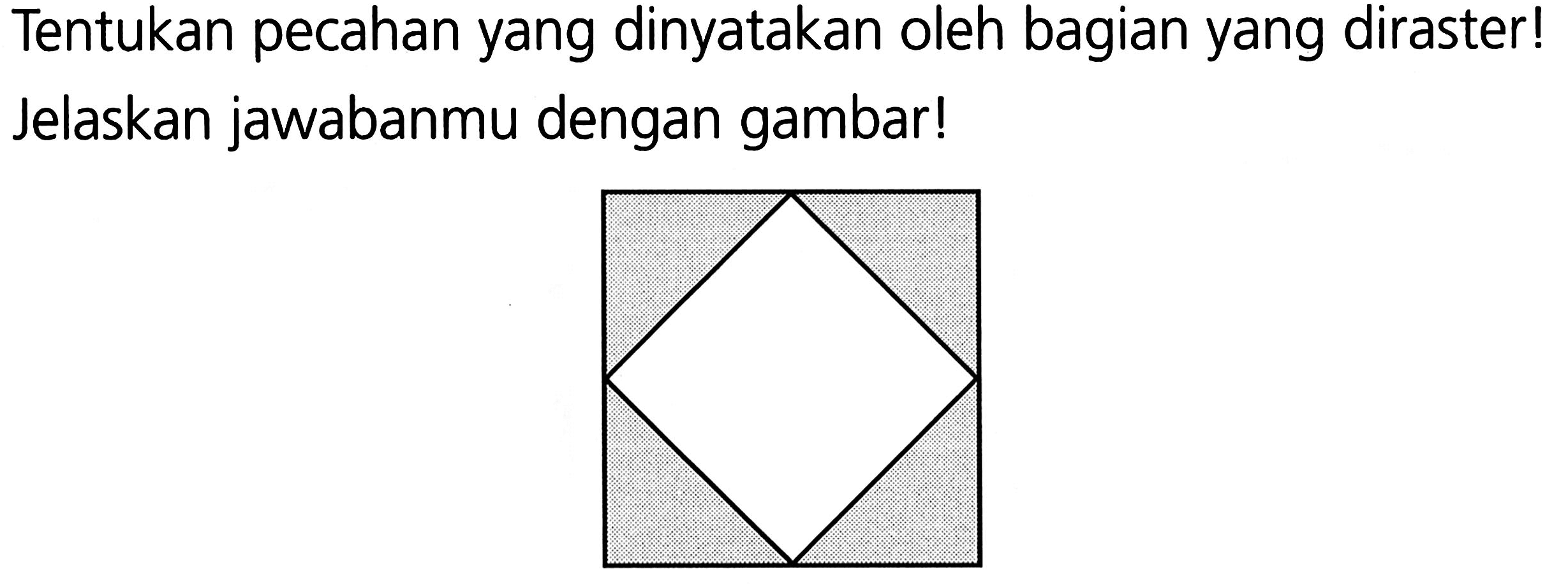Tentukan pecahan yang dinyatakan oleh bagian yang diraster! Jelaskan jawabanmu dengan gambar!