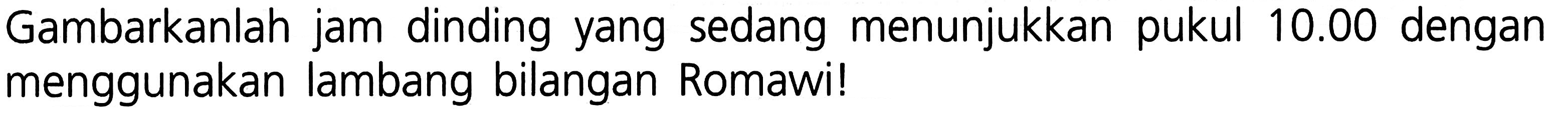 Gambarkanlah jam dinding yang sedang menunjukkan pukul  10.00  dengan menggunakan lambang bilangan Romawi!