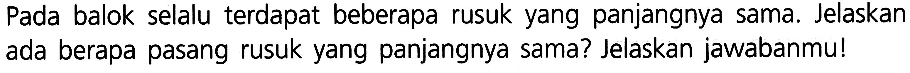 Pada balok selalu terdapat beberapa rusuk yang panjangnya sama. Jelaskan ada berapa pasang rusuk yang panjangnya sama? Jelaskan jawabanmu! 