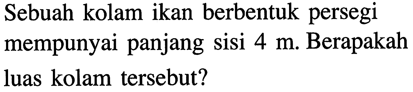 Sebuah kolam ikan berbentuk persegi mempunyai panjang sisi 4 m. Berapakah luas kolam tersebut?