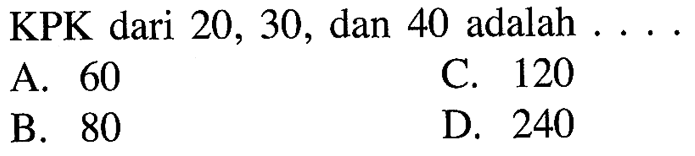 KPK dari 20, 30, dan 40 adalah . . . .