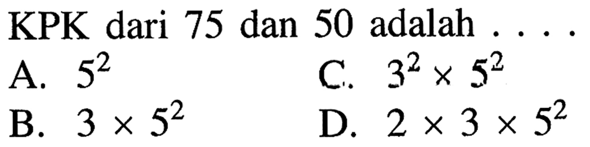 KPK dari 75 dan 50 adalah 52 32 x 52 A C. 3 x 52 2 x 3 x 52 B. D