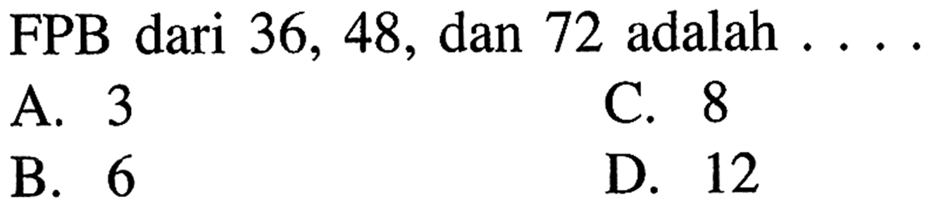 FPB dari 36, 48, dan 72 adalah . . . .