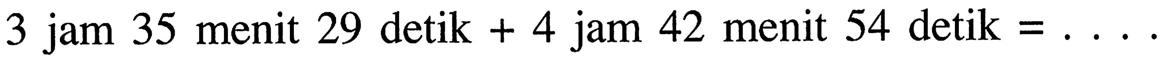 3 jam 35 menit 29 detik + 4 jam 42 menit 54 detik = . . . .