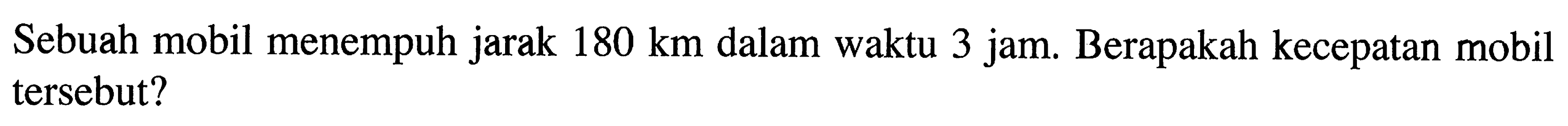 Sebuah mobil menempuh jarak 180 km dalam waktu 3 jam Berapakah kecepatan mobil tersebut?