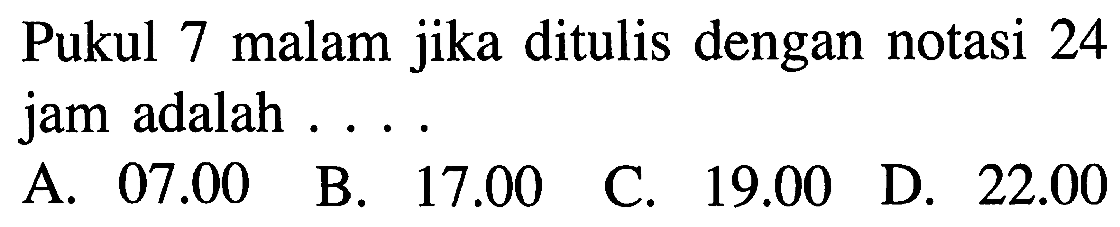 Pukul 7 malam jika ditulis dengnan notasi 24 jam adalah . . . .