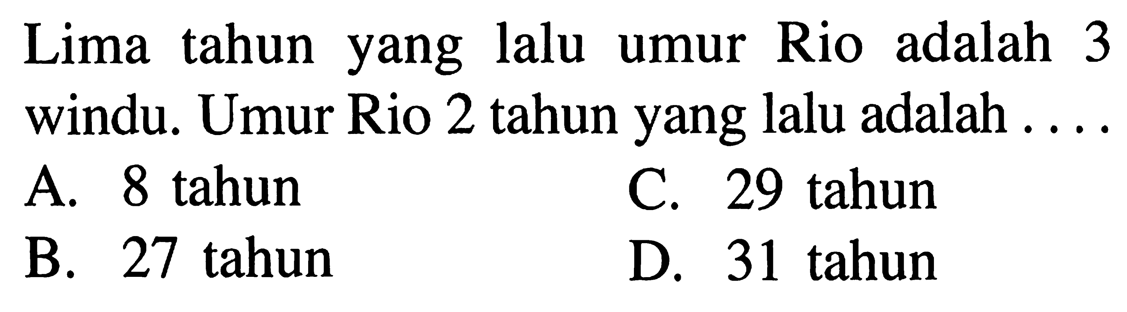 Lima tahun yang lalu umur Rio adalah 3 windu. Umur Rio 2 tahun yang lalu adalah . . . .