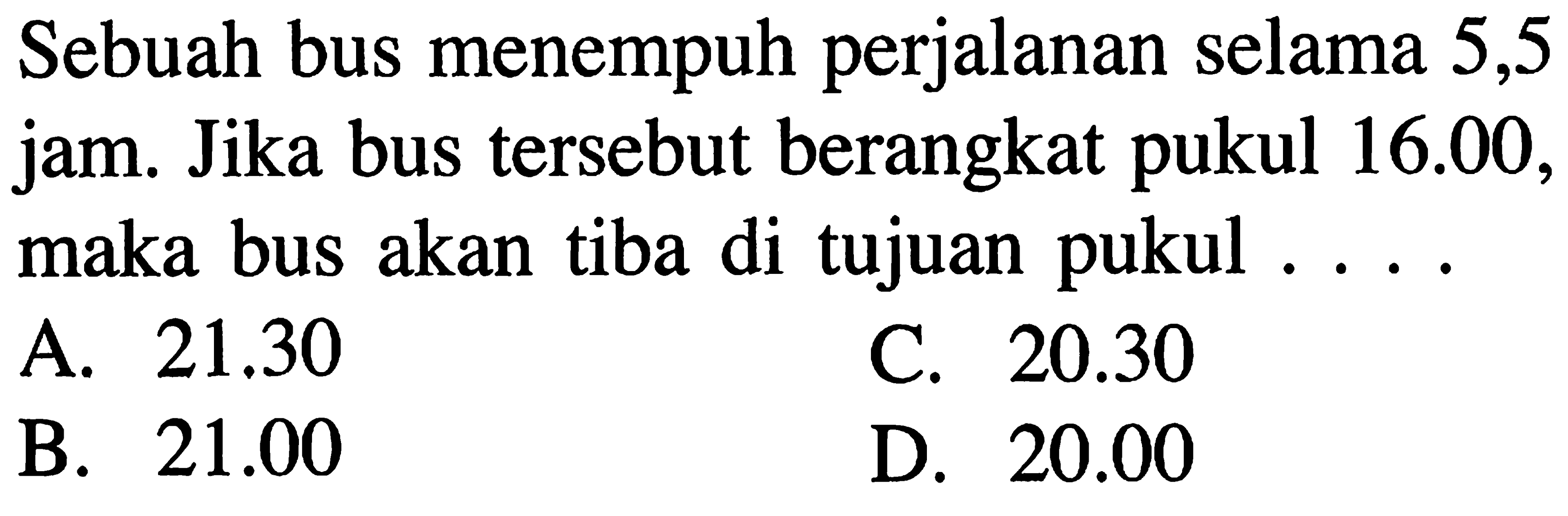 Sebuah bus menempuh perjalanan selama 5,5 jam. Jika bus tersebut berangkat pukul 16.00, maka bus akan tiba di tujuan pukul