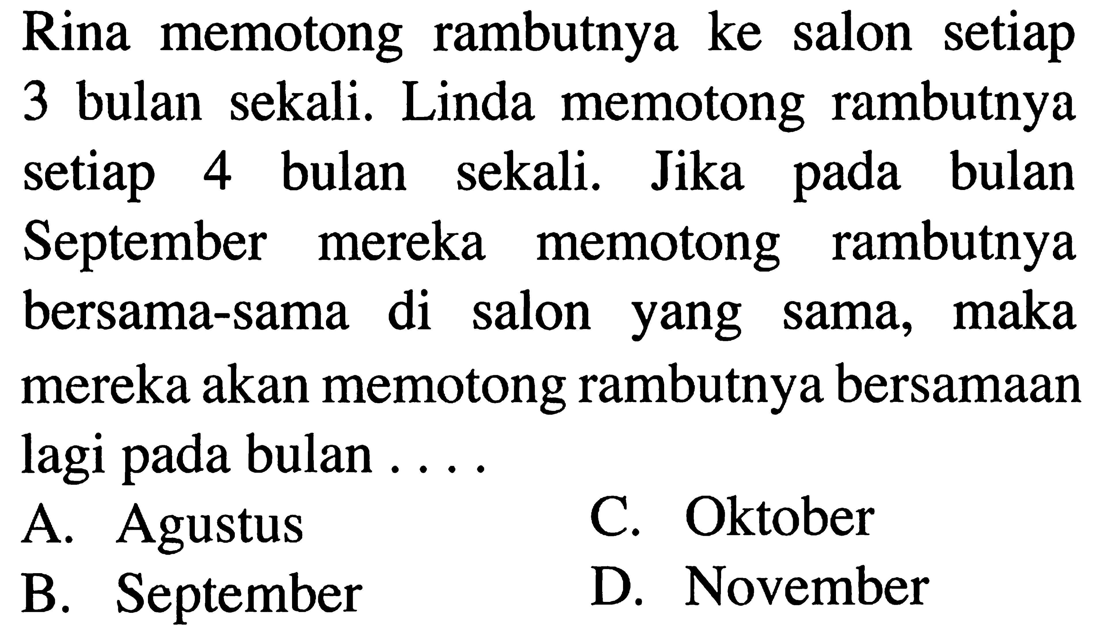 memotong rambutnya salon setiap Rina ke Linda memotong rambutnya bulan sekali. 3 setiap bulan sekali. Jika bulan 4 pada rambutnya September mereka memotong bersama-sama salon maka di sama, yang mereka akan memotong rambutnya bersamaan lagi pada bulan C. Oktober Agustus A. D. November September B