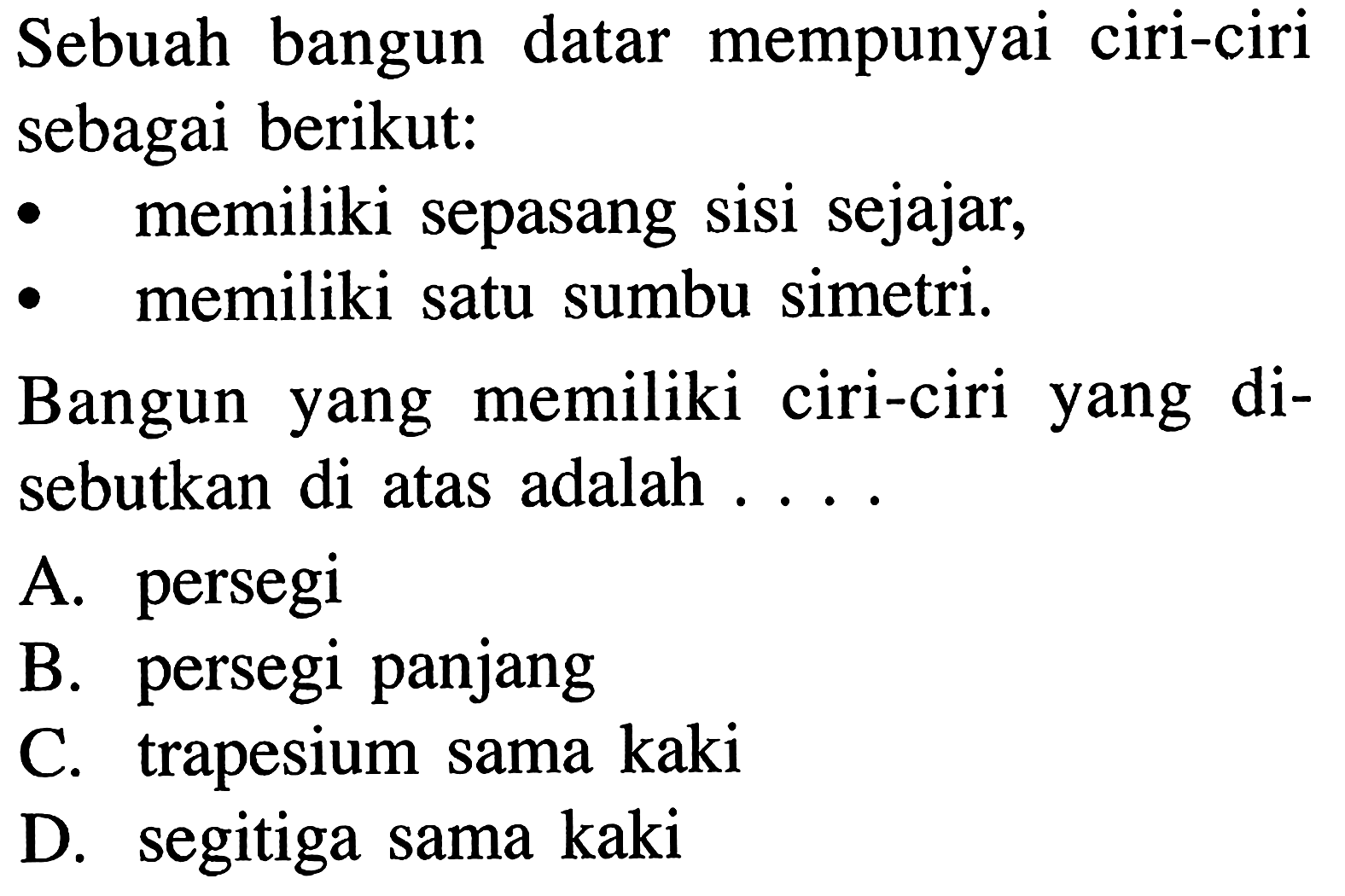 bangun datar mempunyai ciri-ciri Sebuah sebagai berikut. memiliki sepasang sisi sejajar; memiliki satu sumbu simetri. memiliki ciri-ciri Bangun di- yang yang sebutkan di atas adalah As persegi persegi panjang B. trapesium sama kaki C. segitiga sama kaki D_