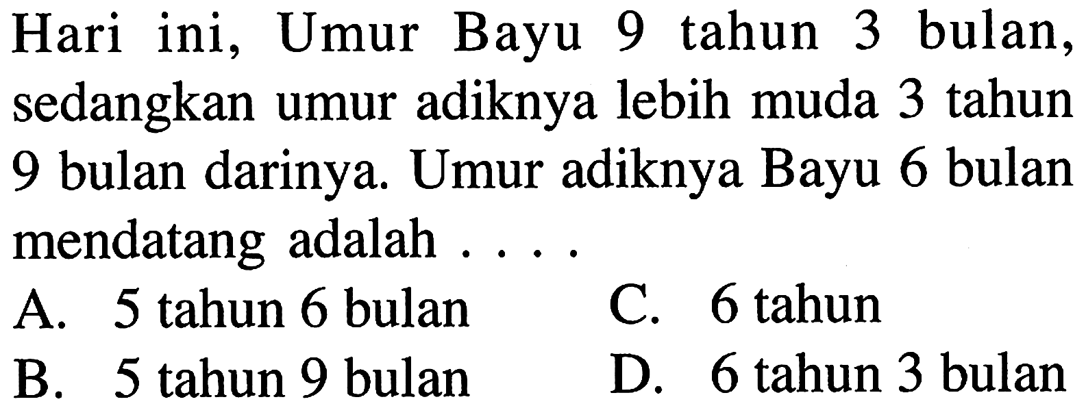 Hari ini, Umur Bayu 9 tahun 3 bulan, sedangkan umur adiknya lebih muda 3 tahun 9 bulan darinya. Umur adiknya Bayu 6 bulan mendatang adalah