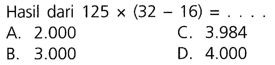 Hasil dari 125 x (32 - 16) = ...