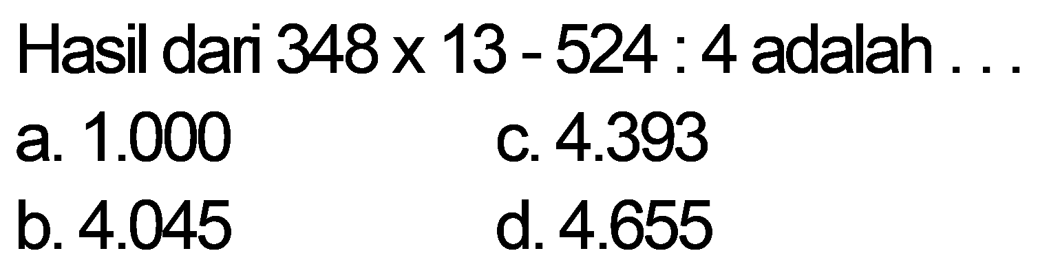 Hasil dar 348 x 13 - 524 : 4 adalah . . .