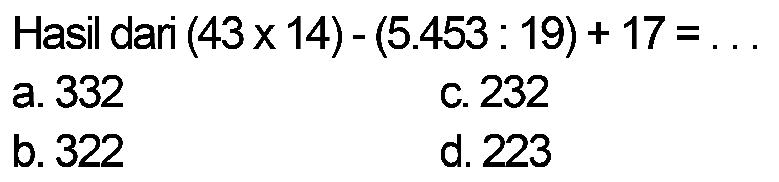 Hasil dar (43 x 14) - (5.453 : 19) + 17 = ...