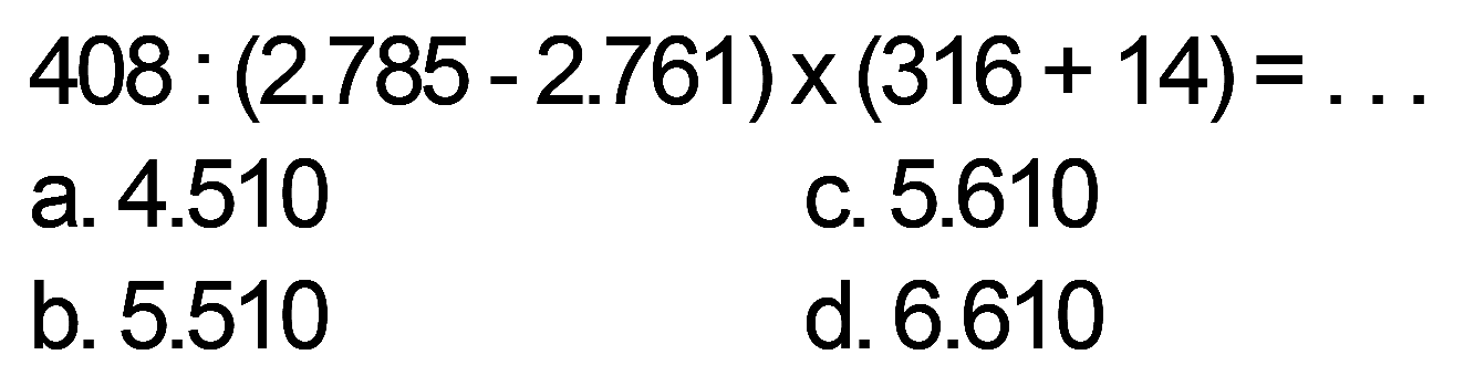 408 : (2.785 - 2.761) x (316 + 14) = . . .