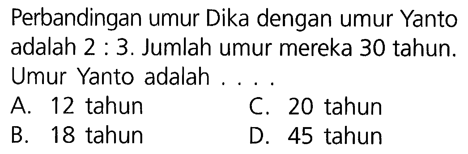 Perbandingan umur Dika dengan umur Yanto adalah 2 : 3. Jumlah umur mereka 30 tahun. Umur Yanto adalah ....