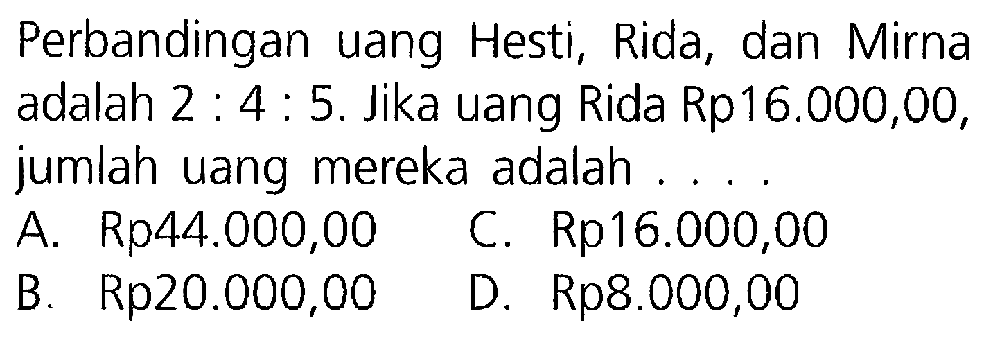 Perbandingan uang Hesti, Rida, dan Mirna adalah 2 : 4 : 5. Jika uang Rida Rp16.000,00 , jumlah uang mereka adalah ...