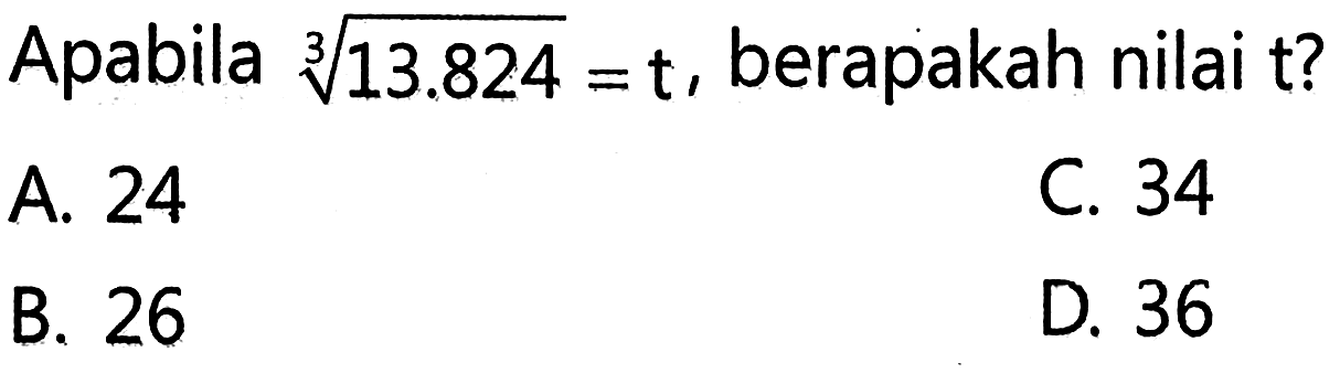 Apabila 13.824 = t, berapakah nilai t? 3 24 C. 34 A 26 D 36 B.