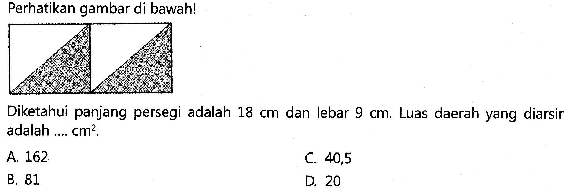 Perhatikan gambar di bawah! Diketahui panjang persegi adalah 18 cm dan lebar 9 cm; Luas daerah yang diarsir adalah cm^2