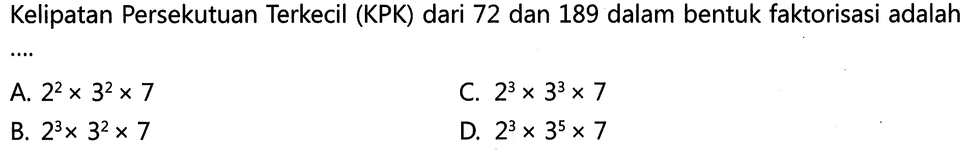 Kelipatan Persekutuan Terkecil (KPK) dari 72 dan 189 dalam bentuk faktorisasi adalah ....