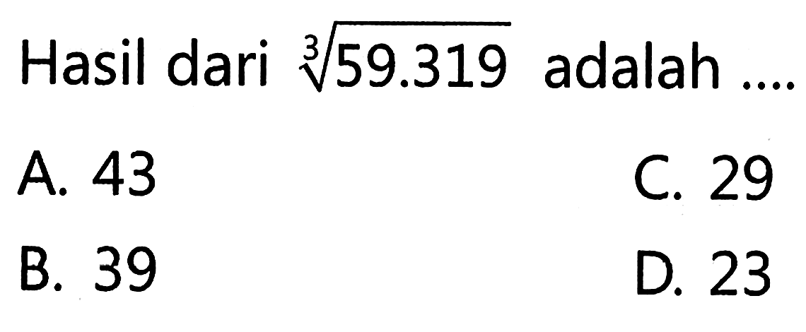 Hasil dari 3/59.319 adalah A 43 C. 29 B. 39 D 23