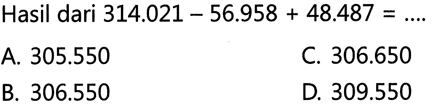 Hasil dari 314.021 - 56.958 + 48.487 = ....