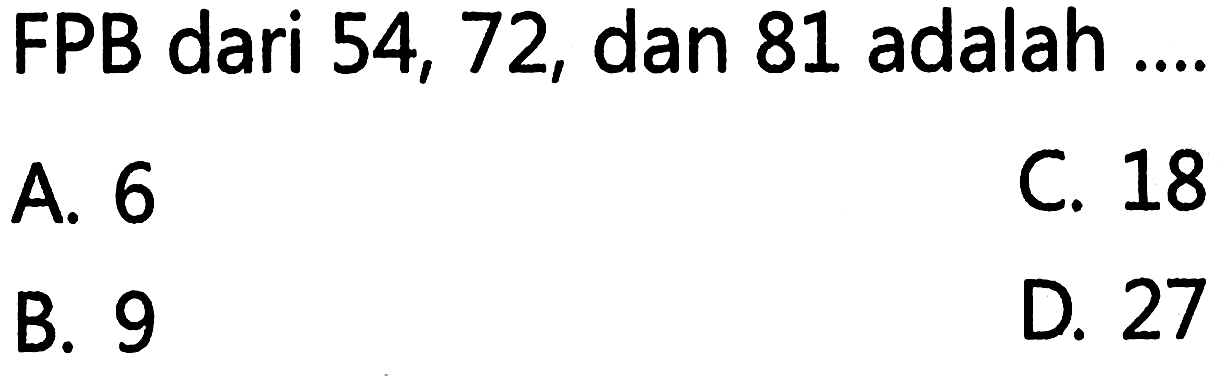 FPB dari 54, 72, dan 81 adalah C 18 A 6 D. 27 B. 9