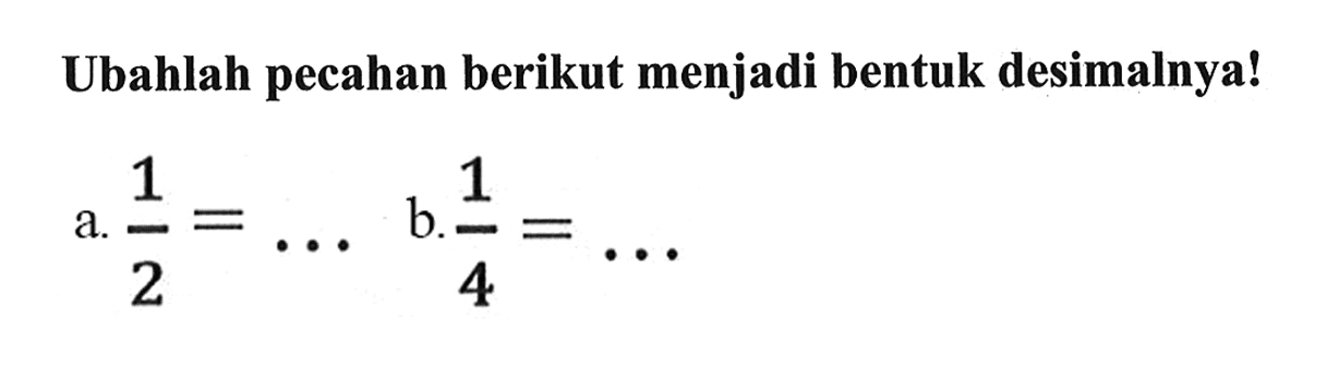 Ubahlah pecahan berikut menjadi bentuk desimalnya!
a.  1/2 = ...  b. 1/4 = ... 