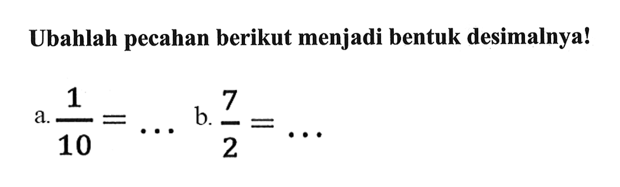 Ubahlah pecahan berikut menjadi bentuk desimalnya!
a. 1/10=... b. 7/2=...