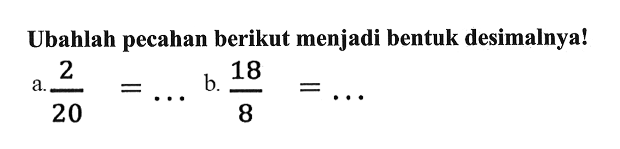 Ubahlah pecahan berikut menjadi bentuk desimalnya! a. 2/20=... b. 18/8=....