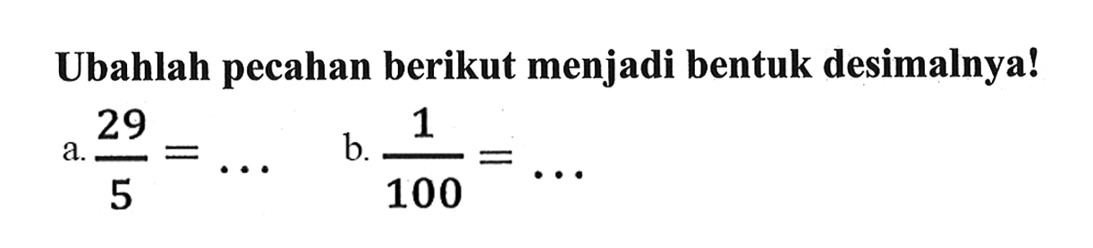 Ubahlah pecahan berikut menjadi bentuk desimalnya!
a.  29/5 = ...
b.  1/100 = ... 