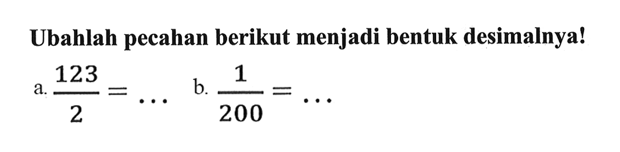 Ubahlah pecahan berikut menjadi bentuk desimalnya!
a. 123/2=... b. 1/200=... 