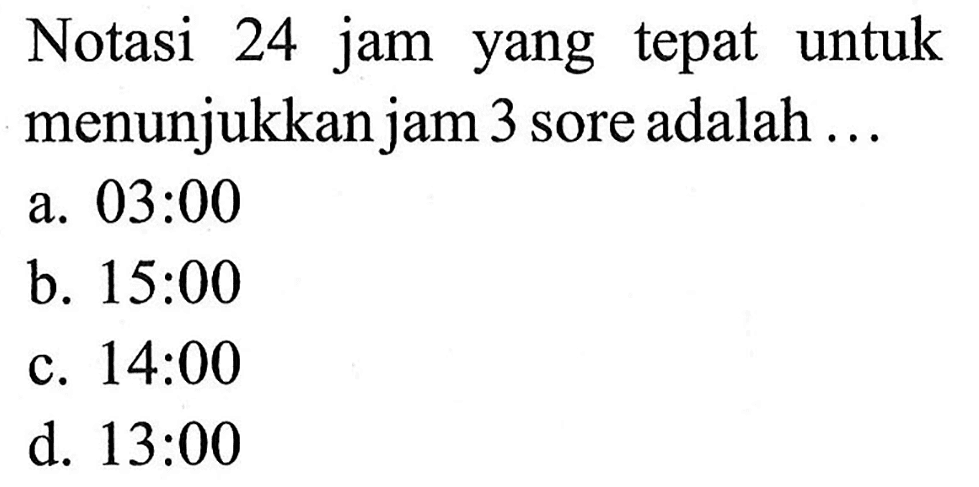 Notasi 24 jam yang tepat untuk menunjukkan jam 3 sore adalah ...