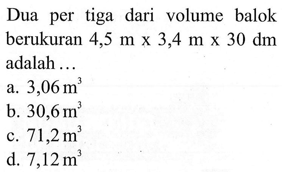 Dua per tiga dari volume balok berukuran 4,5 m x 3,4 m x 30 dm adalah ...