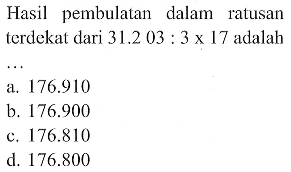 Hasil pembulatan dalam ratusan terdekat dari 31.203: 3 x 17 adalah
