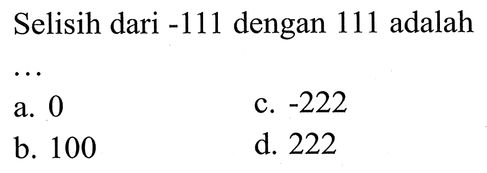 Selisih dari -111 dengan 111 adalah ...