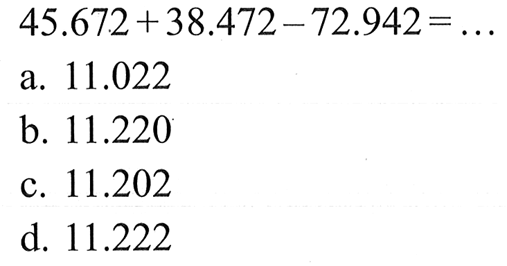 45.672 + 38.472 - 72.942 = ...