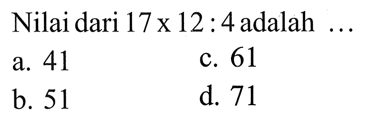 Nilai dari 17x 12 . 4adalah 41 C. 61 a. b. 51 d. 71