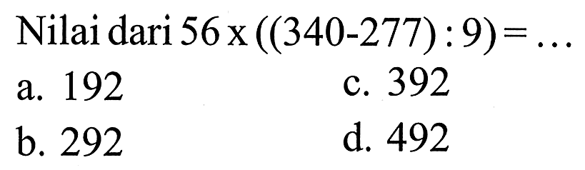 Nilai dari 56x ((340-277) : 9) = 192