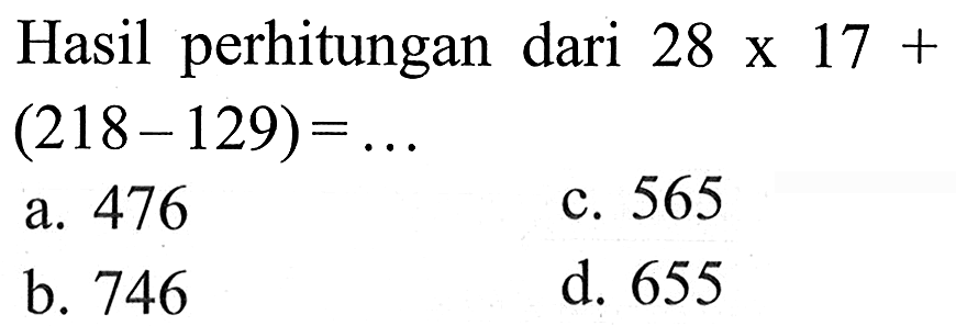 Hasil perhitungan dari 28 x 17 + (218 - 129) = ...