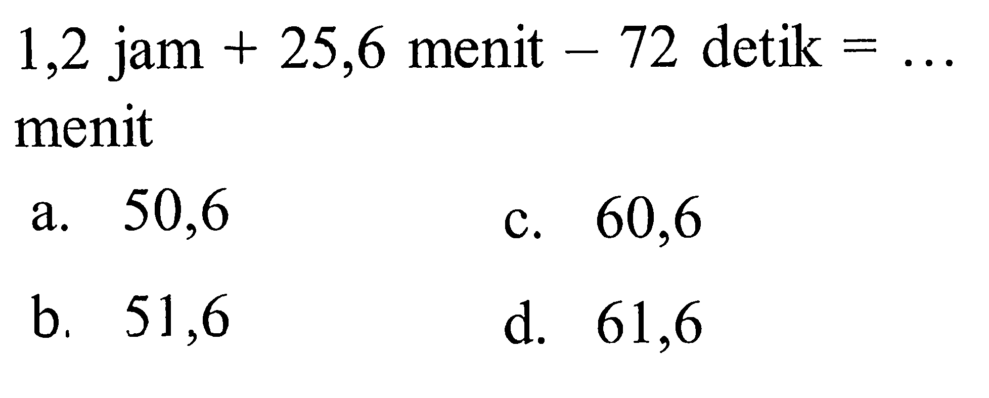 1,2 jam 25,6 menit 72 detik + = menit 50,6 60,6 a. C. 51,6 b, d. 61,6