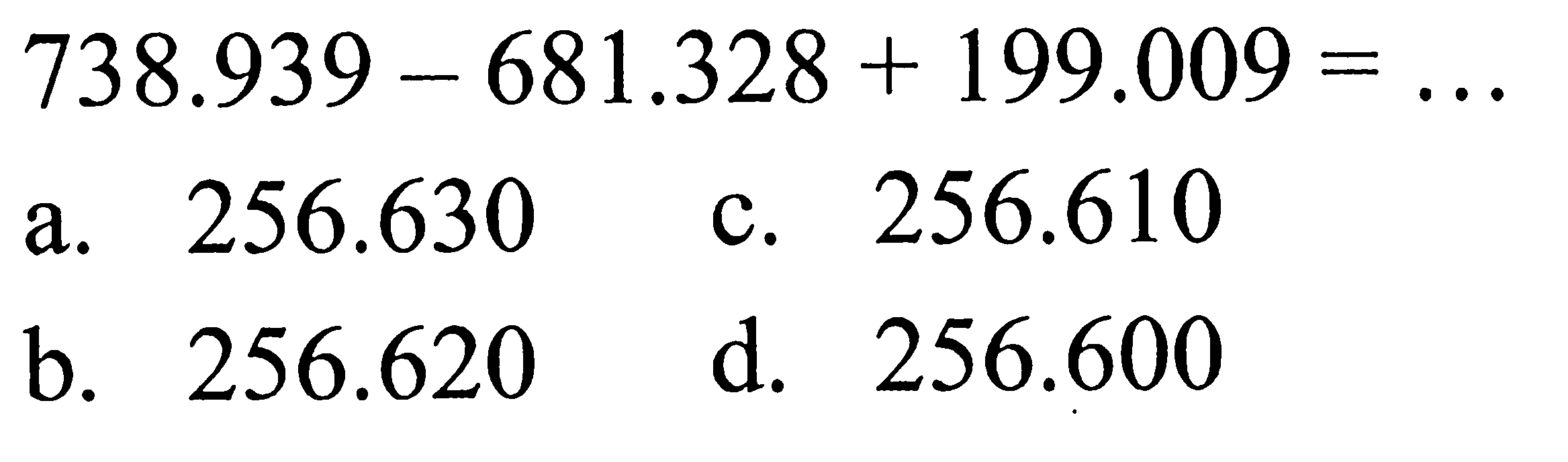 738.939 - 681.328 + 199.009 =