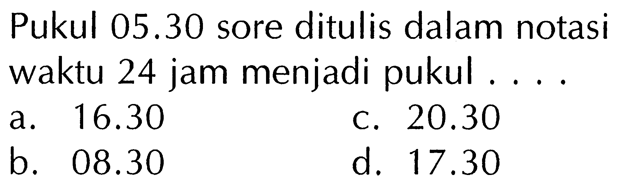 Pukul 05.30 sore ditulis dalam notasi waktu 24 jam menjadi pukul ....