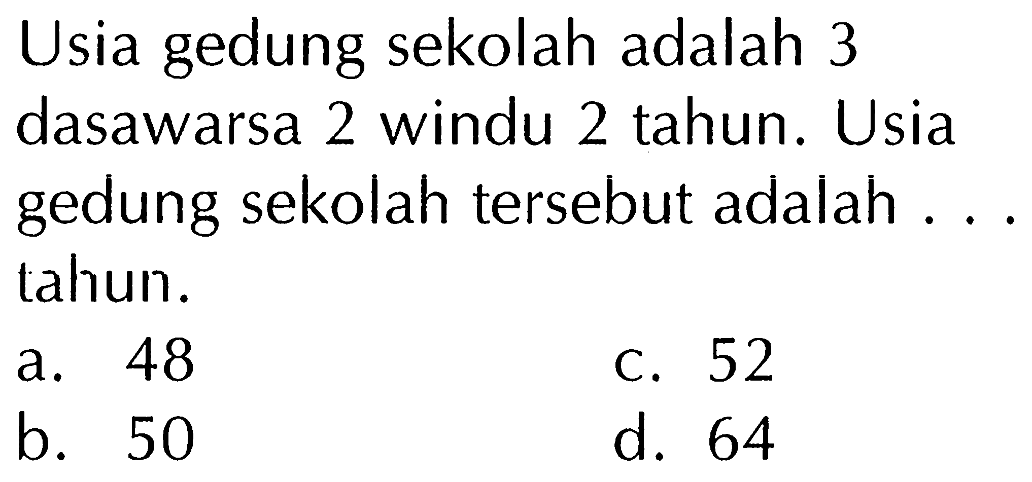 Usia gedung sekolah adalah 3 dasawarsa 2 windu 2 tahun. Usia gedung sekolah tersebut adalah ... tahun.