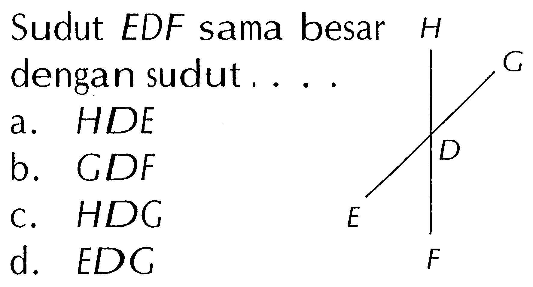 Sudut EDF sama besar dengan sudut .... 
H G D E F