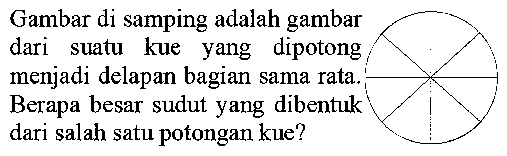 Gambar di samping adalah gambar dari suatu kue yang dipotong menjadi delapan bagian sama rata. Berapa besar sudut yang dibentuk dari salah satu potongan kue?