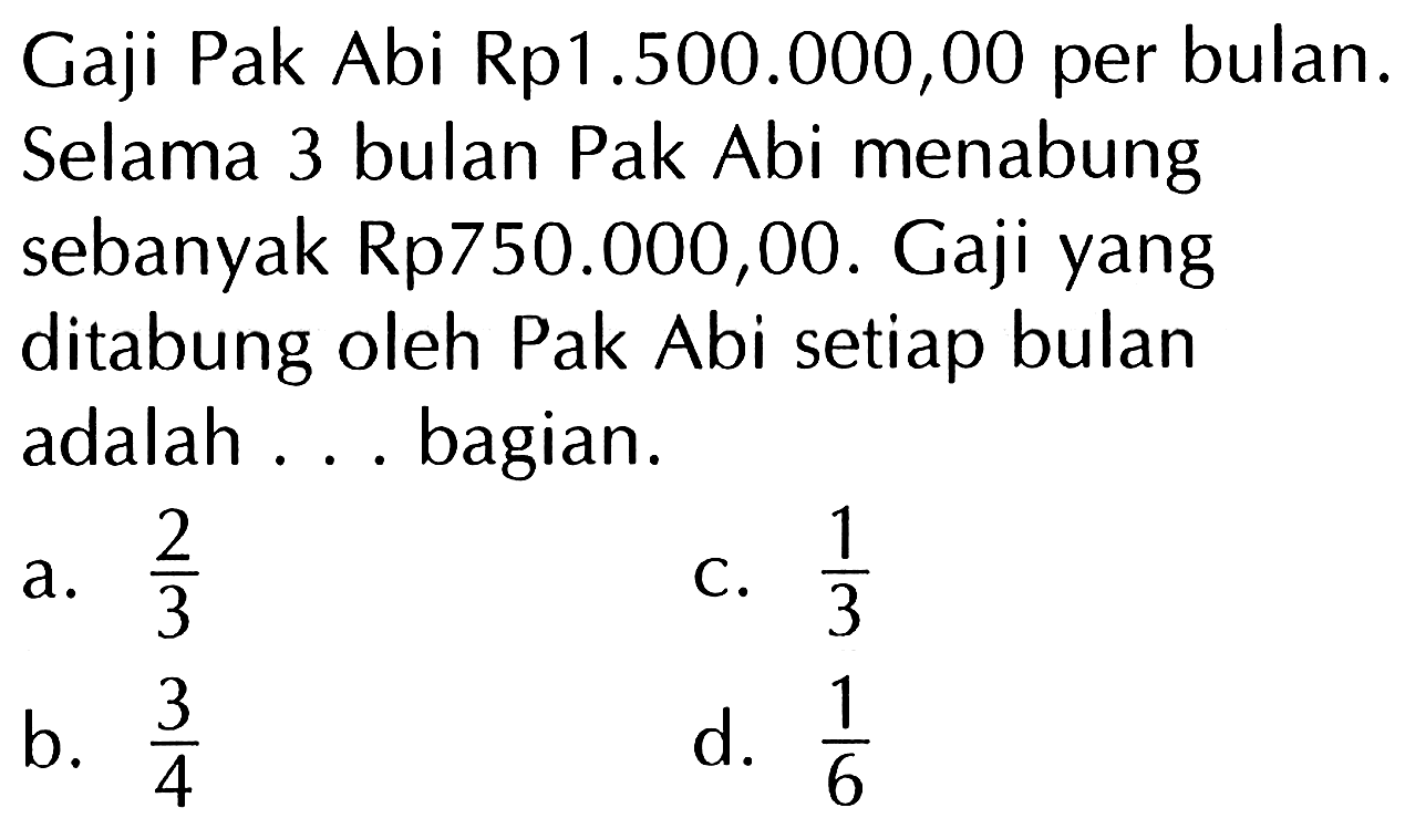 Gaji Pak Abi Rp1.500.000,00 per bulan. Selama 3 bulan Pak Abi menabung sebanyak Rp750.000,00. Gaji yang ditabung oleh Pak Abi setiap bulan adalah ... bagian.