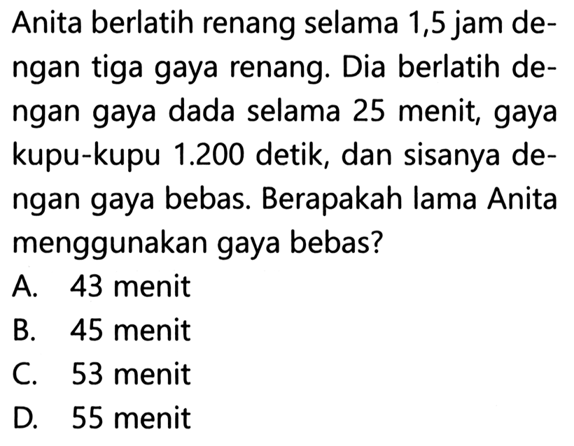 Anita berlatih renang selama 1,5 jam dengan tiga gaya renang. Dia berlatih dengan gaya dada selama 25 menit, gaya kupu-kupu 1.200 detik, dan sisanya dengan gaya bebas. Berapakah lama Anita menggunakan gaya bebas?