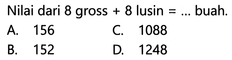 Nilai dari 8 gross + 8 lusin = ... buah.